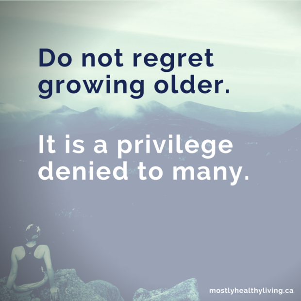 "Do not regret growing older. It is a privilege denied to many." - Author unknown (Pin this)